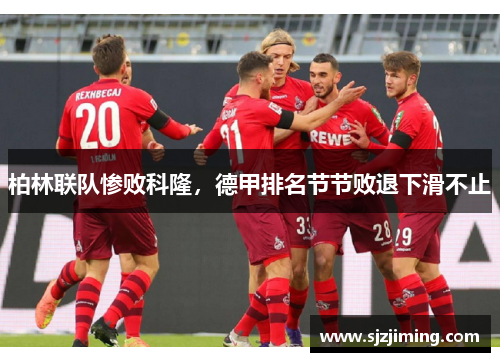 柏林联队惨败科隆，德甲排名节节败退下滑不止