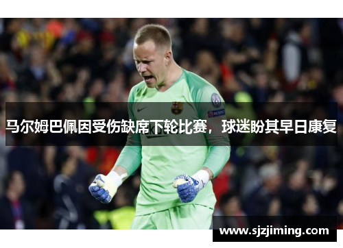 马尔姆巴佩因受伤缺席下轮比赛，球迷盼其早日康复
