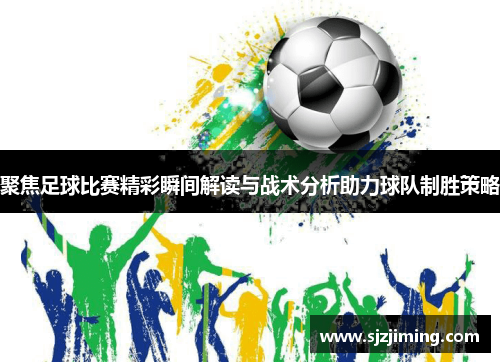 聚焦足球比赛精彩瞬间解读与战术分析助力球队制胜策略