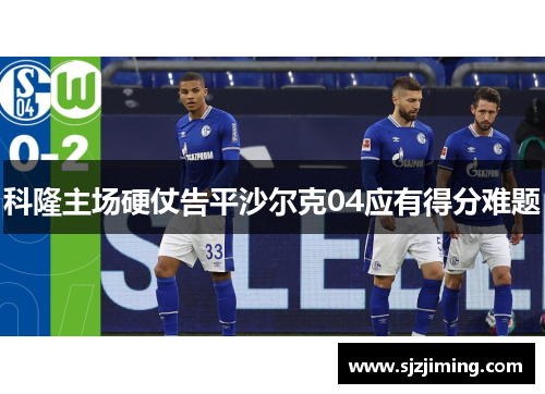 科隆主场硬仗告平沙尔克04应有得分难题