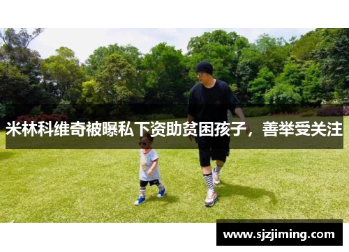 米林科维奇被曝私下资助贫困孩子，善举受关注