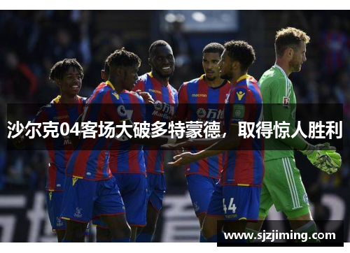 沙尔克04客场大破多特蒙德，取得惊人胜利