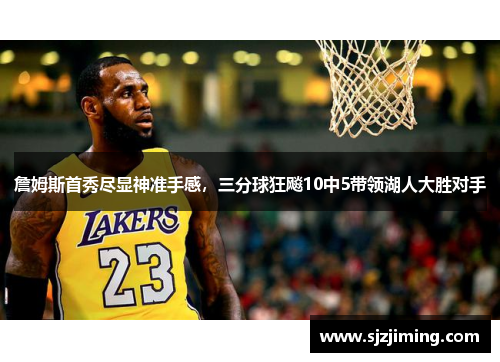 詹姆斯首秀尽显神准手感，三分球狂飚10中5带领湖人大胜对手