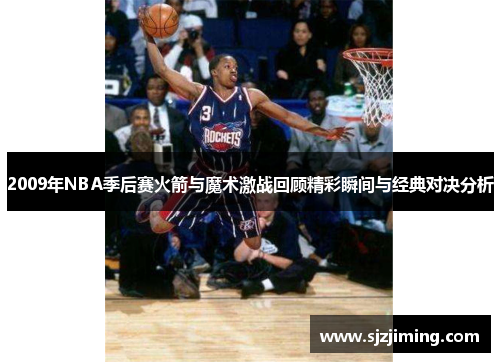 2009年NBA季后赛火箭与魔术激战回顾精彩瞬间与经典对决分析