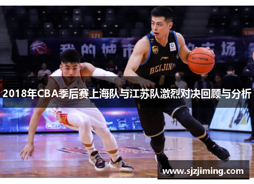 2018年CBA季后赛上海队与江苏队激烈对决回顾与分析