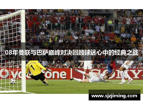 08年曼联与巴萨巅峰对决回顾球迷心中的经典之战