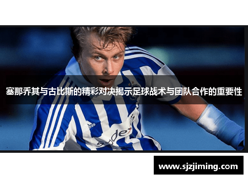 塞那乔其与古比斯的精彩对决揭示足球战术与团队合作的重要性