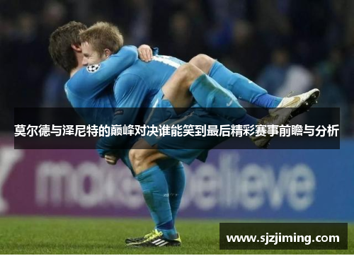 莫尔德与泽尼特的巅峰对决谁能笑到最后精彩赛事前瞻与分析