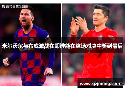 米尔沃尔与布成激战在即谁能在这场对决中笑到最后