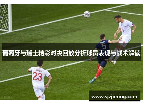 葡萄牙与瑞士精彩对决回放分析球员表现与战术解读