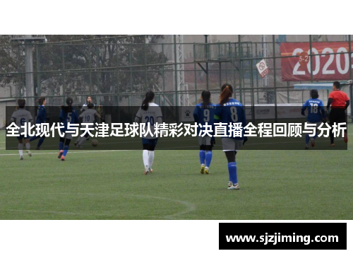 全北现代与天津足球队精彩对决直播全程回顾与分析