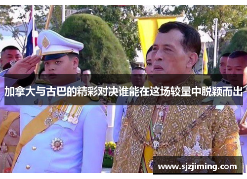 加拿大与古巴的精彩对决谁能在这场较量中脱颖而出