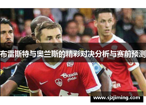 布雷斯特与奥兰斯的精彩对决分析与赛前预测